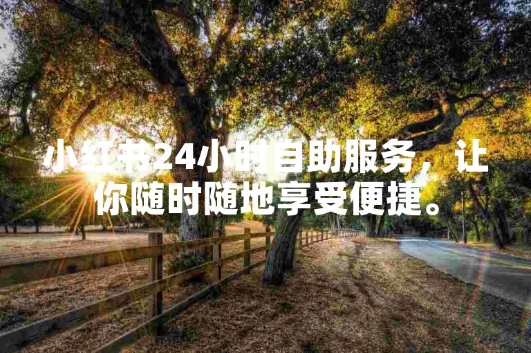 小红书24小时自助服务，让你随时随地享受便捷。
