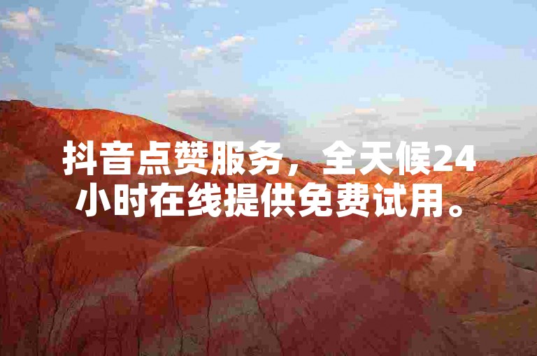抖音点赞服务，全天候24小时在线提供免费试用。