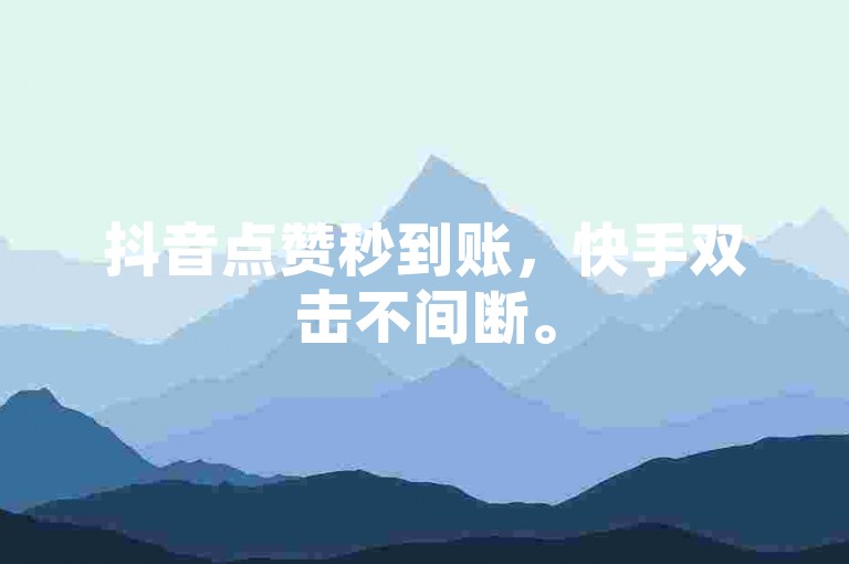 抖音点赞秒到账，快手双击不间断。