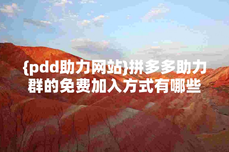 {pdd助力网站}拼多多助力群的免费加入方式有哪些？