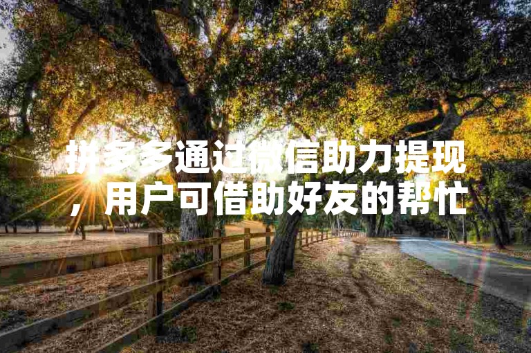 拼多多通过微信助力提现，用户可借助好友的帮忙点击链接以完成提现操作。
