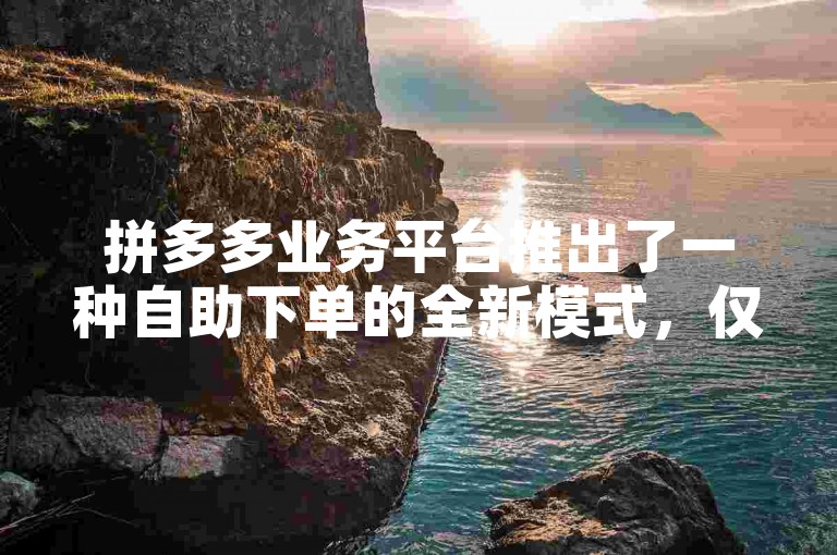 拼多多业务平台推出了一种自助下单的全新模式，仅需1元即可享受10刀的优惠解析。