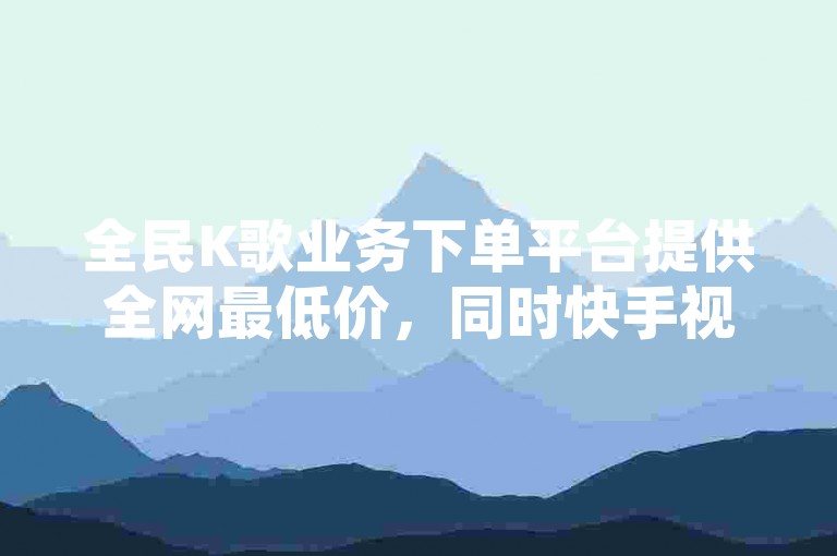 全民K歌业务下单平台提供全网最低价，同时快手视频播放量免费赠送一万次 - QQ空间业务下单平台以全网最优惠的价格吸引用户 - 168卡盟网成为众多用户的首选。