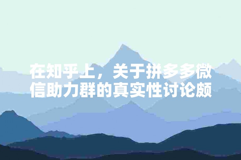 在知乎上，关于拼多多微信助力群的真实性讨论颇为热烈。