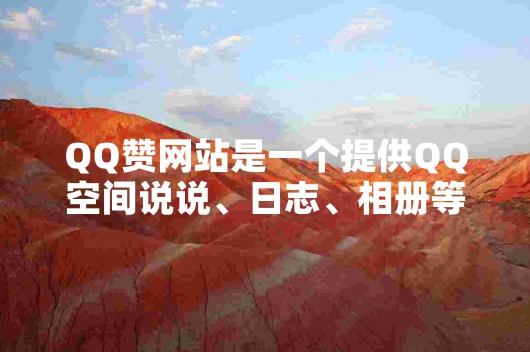 QQ赞网站是一个提供QQ空间说说、日志、相册等自动点赞服务的平台。