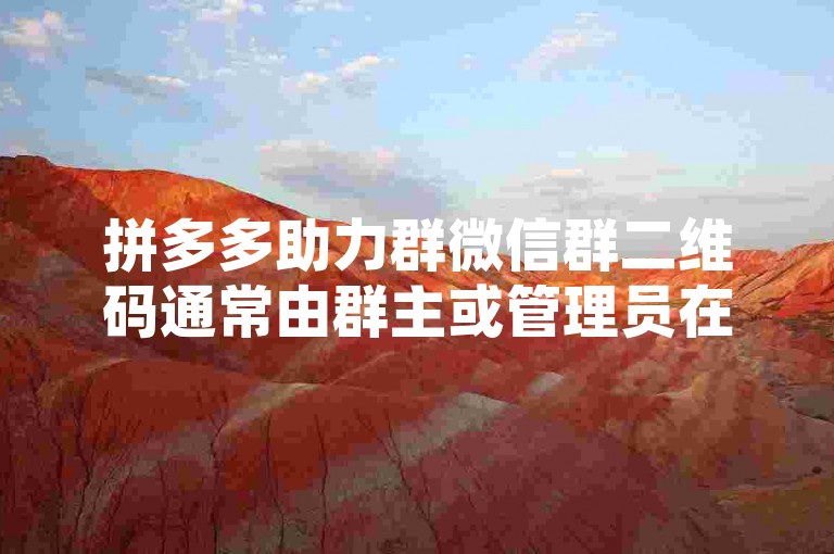 拼多多助力群微信群二维码通常由群主或管理员在群聊中分享，您也可以直接向群成员询问获取。