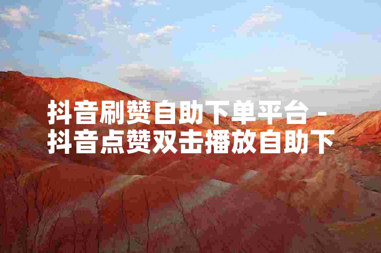 抖音刷赞自助下单平台 - 抖音点赞双击播放自助下单。