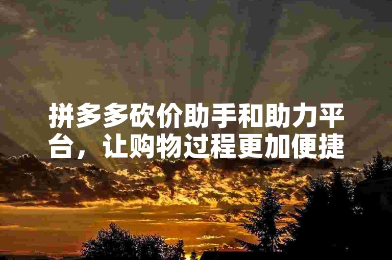 拼多多砍价助手和助力平台，让购物过程更加便捷高效。
