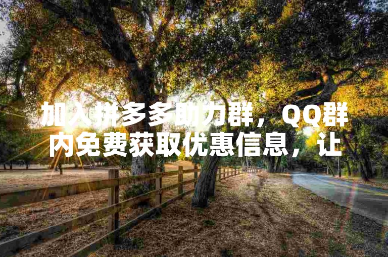 加入拼多多助力群，QQ群内免费获取优惠信息，让购物更加轻松愉快。