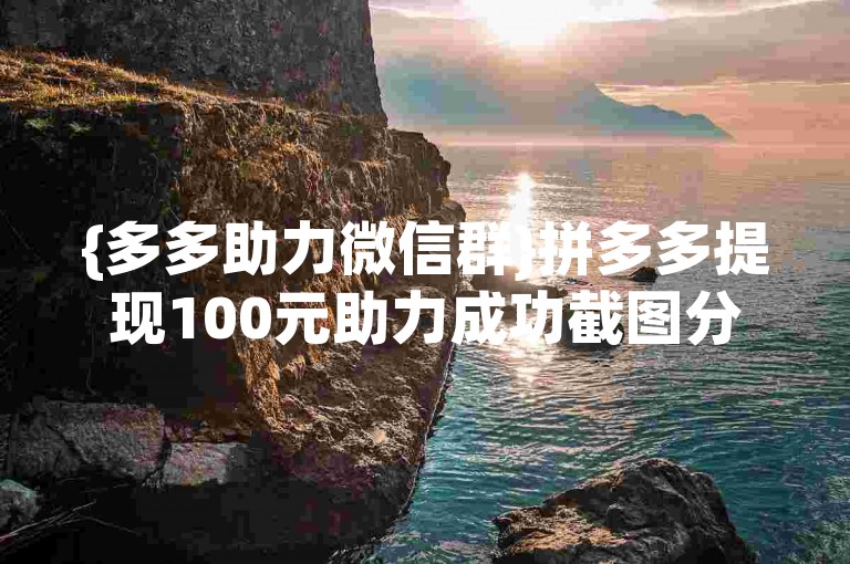 {多多助力微信群}拼多多提现100元助力成功截图分享。