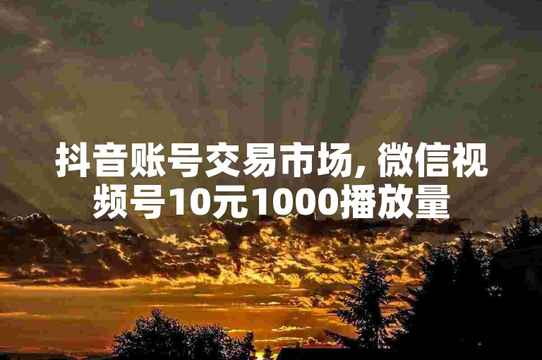 抖音账号交易市场, 微信视频号10元1000播放量