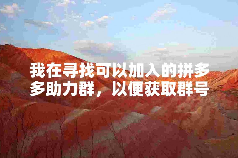 我在寻找可以加入的拼多多助力群，以便获取群号参与助力活动。