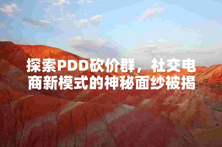 探索PDD砍价群，社交电商新模式的神秘面纱被揭开。