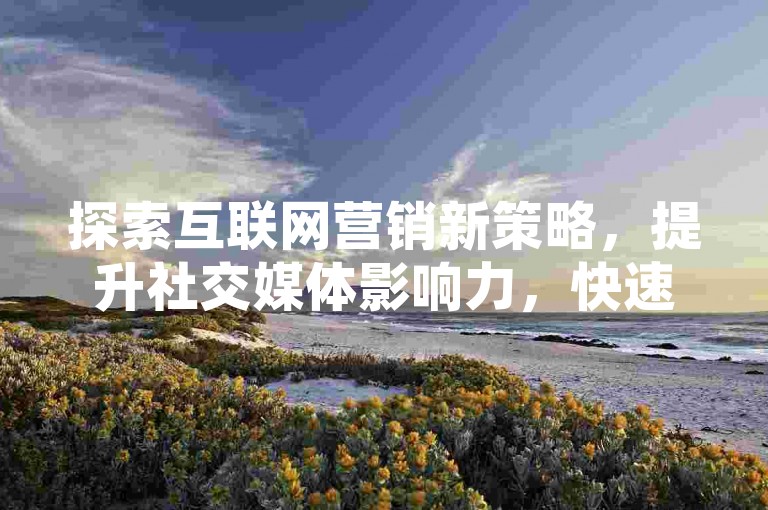 探索互联网营销新策略，提升社交媒体影响力，快速增加QQ空间说说的点赞数量，享受抖音业务即时下单带来的便捷与高效，同时，通过闲鱼平台的自助服务，轻松管理您的在线业务。