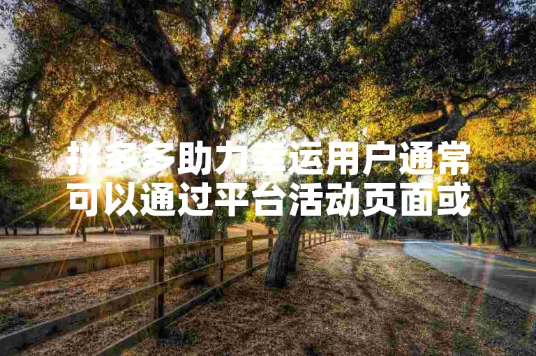 拼多多助力幸运用户通常可以通过平台活动页面或者官方公告来寻找。