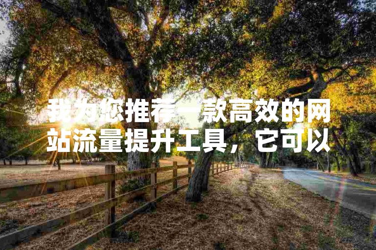 我为您推荐一款高效的网站流量提升工具，它可以帮助您免费增加访客量。