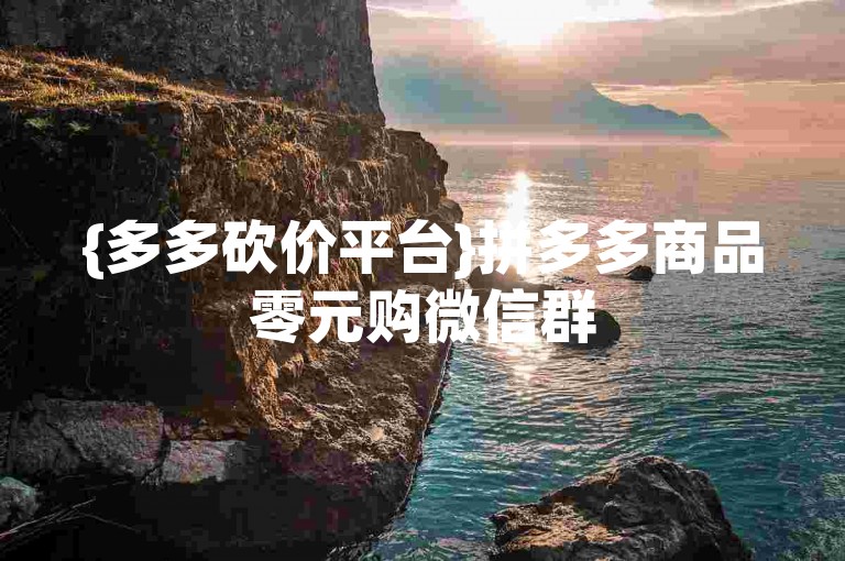 {多多砍价平台}拼多多商品零元购微信群
