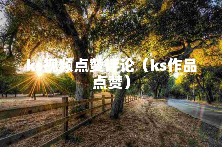 ks视频点赞评论（ks作品点赞）