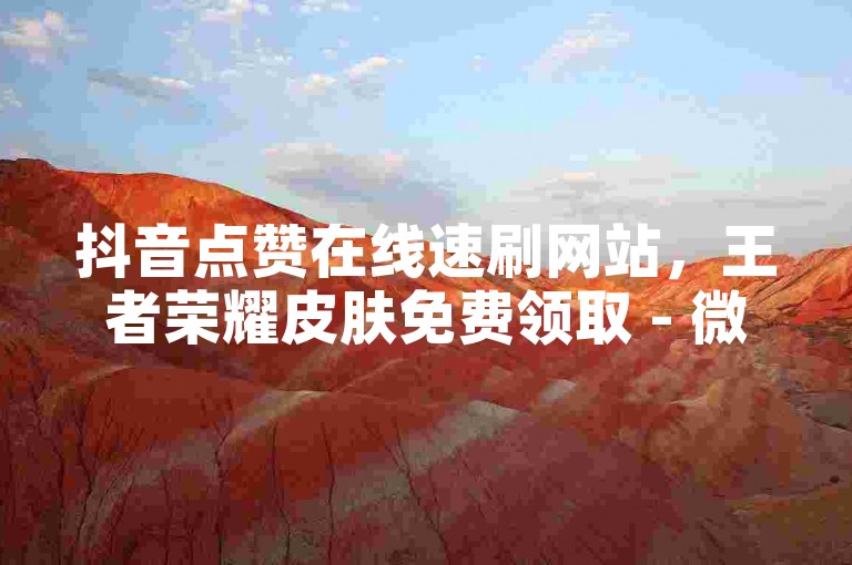 抖音点赞在线速刷网站，王者荣耀皮肤免费领取 - 微博粉丝增长服务0.01元起，专业游戏点券交易平台。