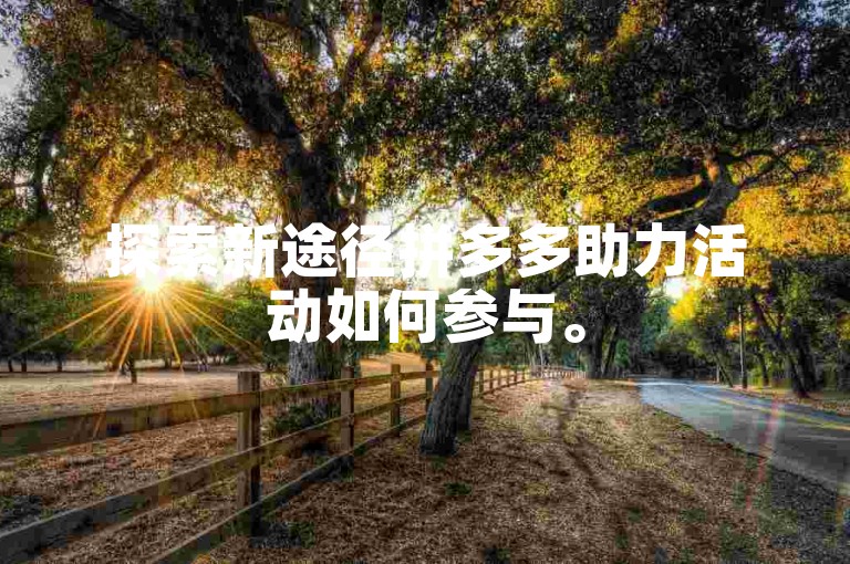 探索新途径拼多多助力活动如何参与。