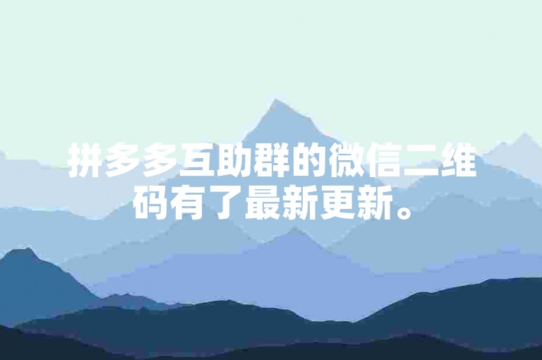 拼多多互助群的微信二维码有了最新更新。