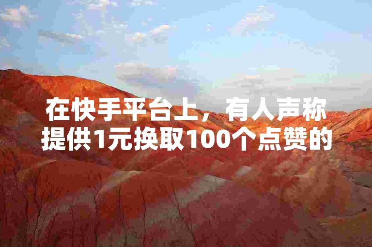 在快手平台上，有人声称提供1元换取100个点赞的服务，但这是否真实还有待考证。
