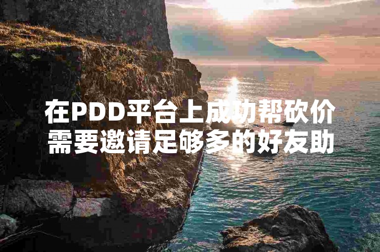 在PDD平台上成功帮砍价需要邀请足够多的好友助力，且好友需在规定时间内完成砍价操作。