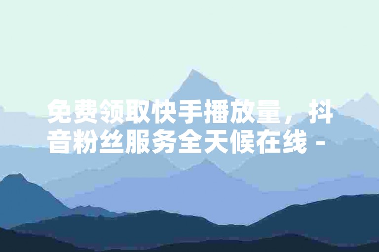 免费领取快手播放量，抖音粉丝服务全天候在线 - 空间人气飙升至50000免费体验 - qq绿钻超值充值平台大揭秘。
