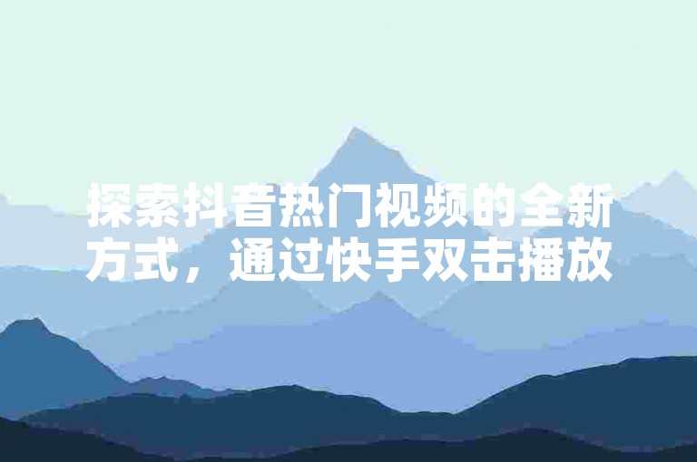探索抖音热门视频的全新方式，通过快手双击播放网站，体验在线真人自助下单的乐趣。