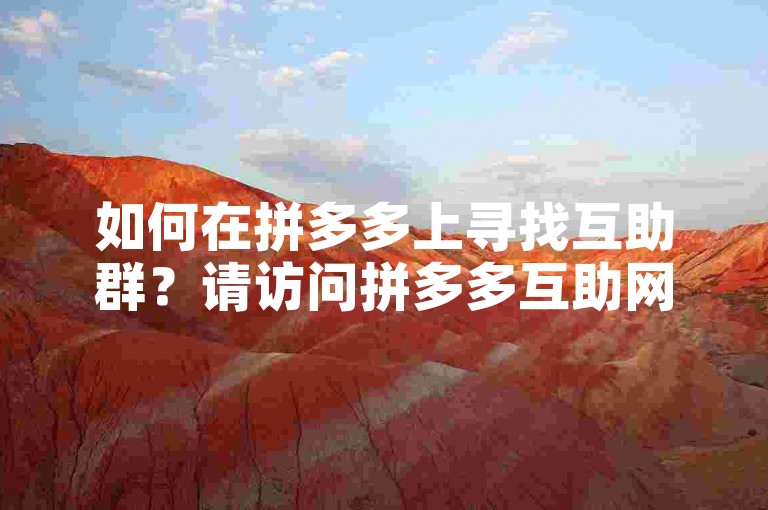如何在拼多多上寻找互助群？请访问拼多多互助网站获取信息。