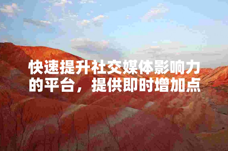 快速提升社交媒体影响力的平台，提供即时增加点赞和粉丝的服务。