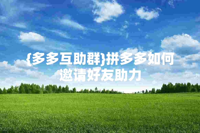{多多互助群}拼多多如何邀请好友助力