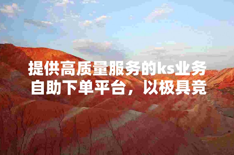 提供高质量服务的ks业务自助下单平台，以极具竞争力的价格吸引dy用户轻松获取低价粉丝。