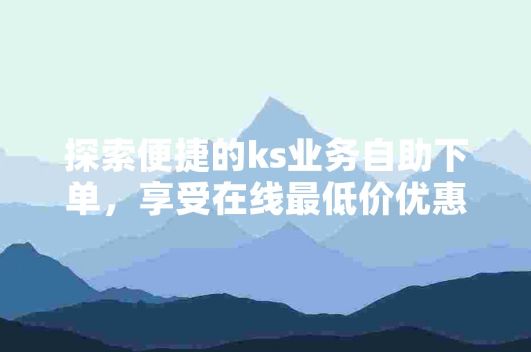 探索便捷的ks业务自助下单，享受在线最低价优惠，同时dy赞自助下单平台保证网站秒到账服务。