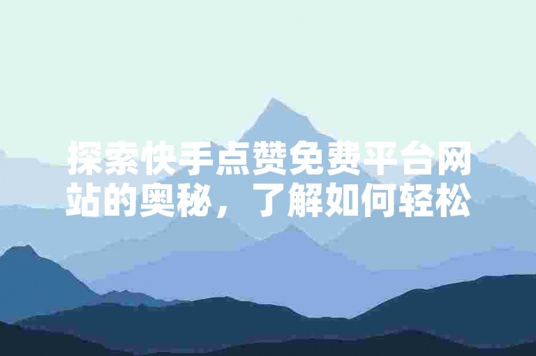 探索快手点赞免费平台网站的奥秘，了解如何轻松获取点赞并提升你的快手视频曝光率。