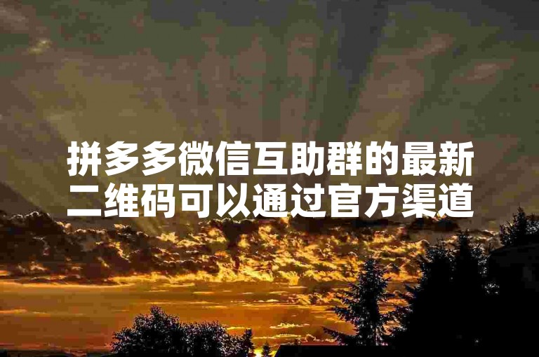 拼多多微信互助群的最新二维码可以通过官方渠道获取拼多多助力。