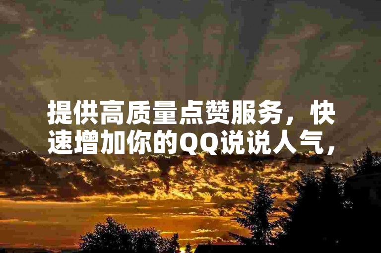 提供高质量点赞服务，快速增加你的QQ说说人气，仅需耐心等待。