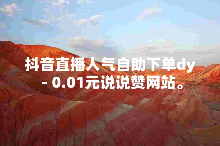 抖音直播人气自助下单dy - 0.01元说说赞网站。