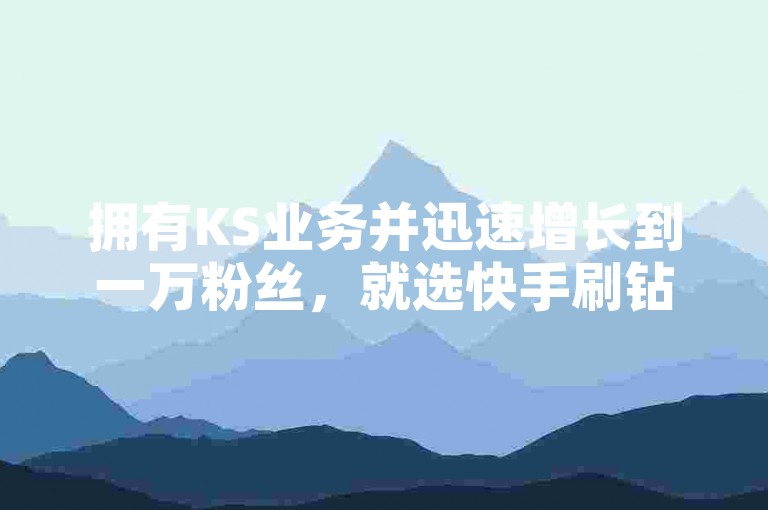 拥有KS业务并迅速增长到一万粉丝，就选快手刷钻服务，享受全网最优惠的价格！