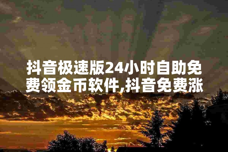 抖音极速版24小时自助免费领金币软件,抖音免费涨10000粉丝。