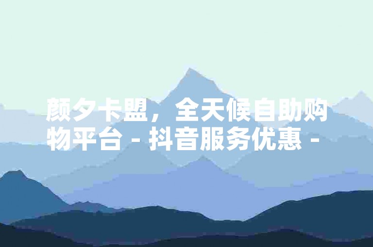 颜夕卡盟，全天候自助购物平台 - 抖音服务优惠 - 免费抖音推广工具大揭秘。