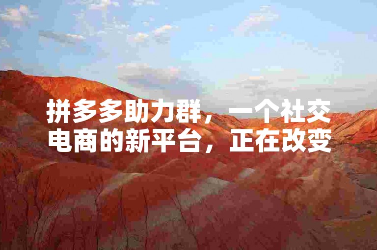 拼多多助力群，一个社交电商的新平台，正在改变人们的购物方式。