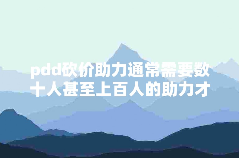 pdd砍价助力通常需要数十人甚至上百人的助力才能成功{多多帮忙}。