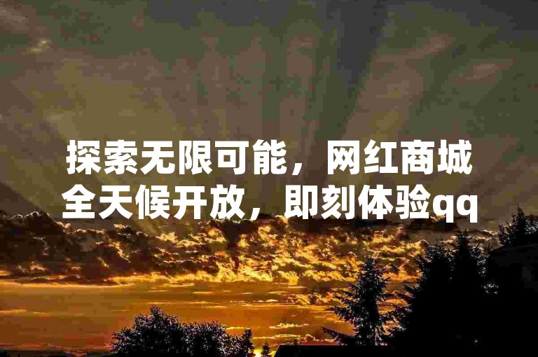 探索无限可能，网红商城全天候开放，即刻体验qq空间点赞数飙升的快感 - 发现全网领先的业务自助服务，dy作品点赞充值功能隆重登场！