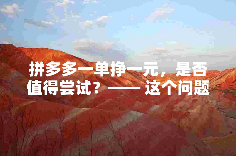 拼多多一单挣一元，是否值得尝试？—— 这个问题的答案取决于个人的价值观和目标。如果你追求的是快速获得一些额外收入，并且不介意投入时间和精力去完成大量的小额交易，那么这可能是一个值得考虑的机会。然而，如果时间对你来说非常宝贵，或者你希望找到更有成就感或更高回报的工作方式，那么这可能不是最适合你的选择。