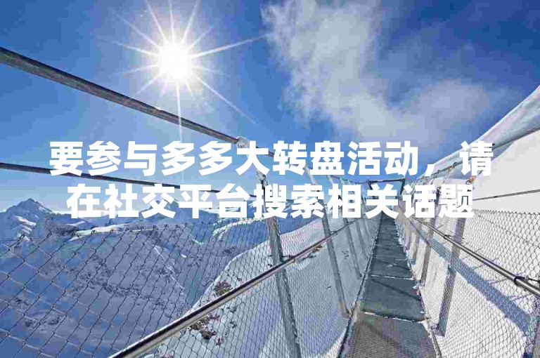 要参与多多大转盘活动，请在社交平台搜索相关话题或加入特定的活动群组。