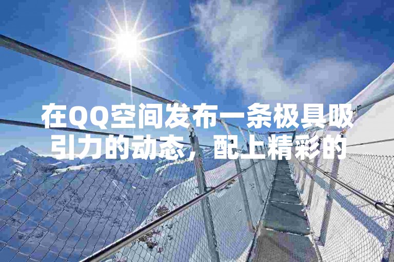 在QQ空间发布一条极具吸引力的动态，配上精彩的图片或视频，积极与好友互动并邀请他们帮忙点赞，或许能逐步积累到10000个赞。