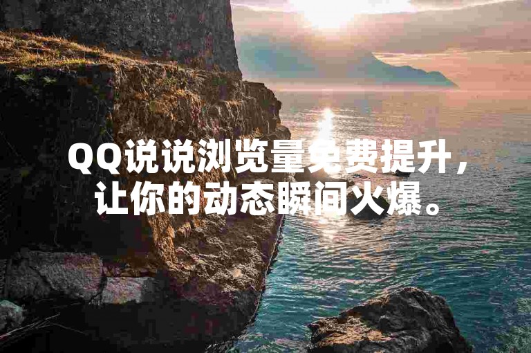 QQ说说浏览量免费提升，让你的动态瞬间火爆。