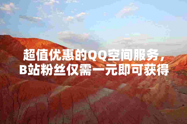 超值优惠的QQ空间服务，B站粉丝仅需一元即可获得1000个活跃粉丝 - 快手账号的出售渠道有哪些 - 抖音充值平台的折扣信息