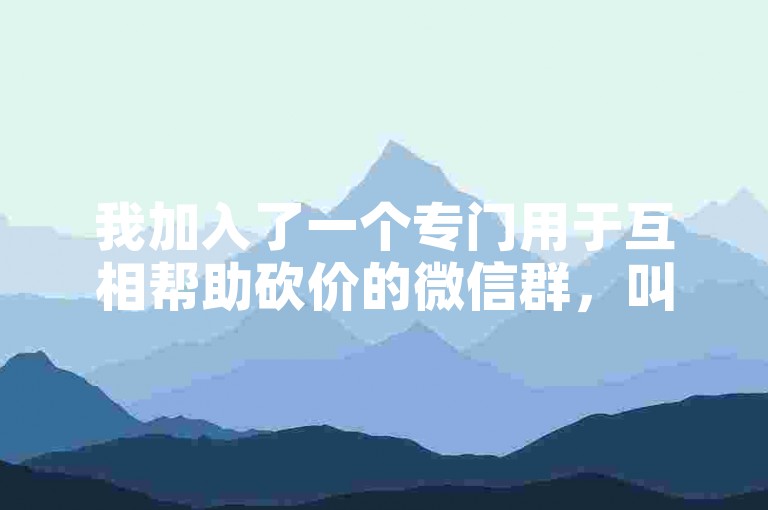 我加入了一个专门用于互相帮助砍价的微信群，叫做多多助力软件。